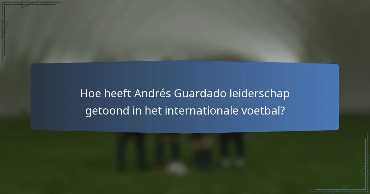 Hoe heeft Andrés Guardado leiderschap getoond in het internationale voetbal?