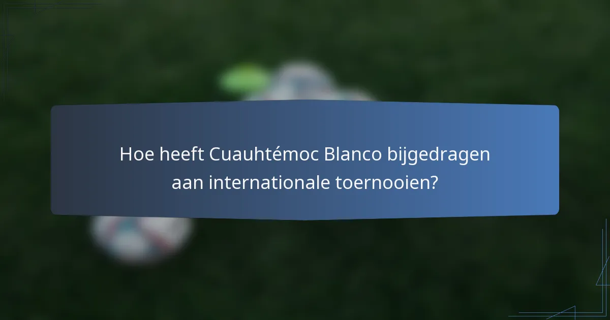 Hoe heeft Cuauhtémoc Blanco bijgedragen aan internationale toernooien?