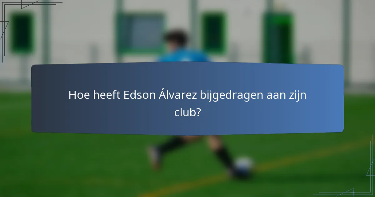 Hoe heeft Edson Álvarez bijgedragen aan zijn club?