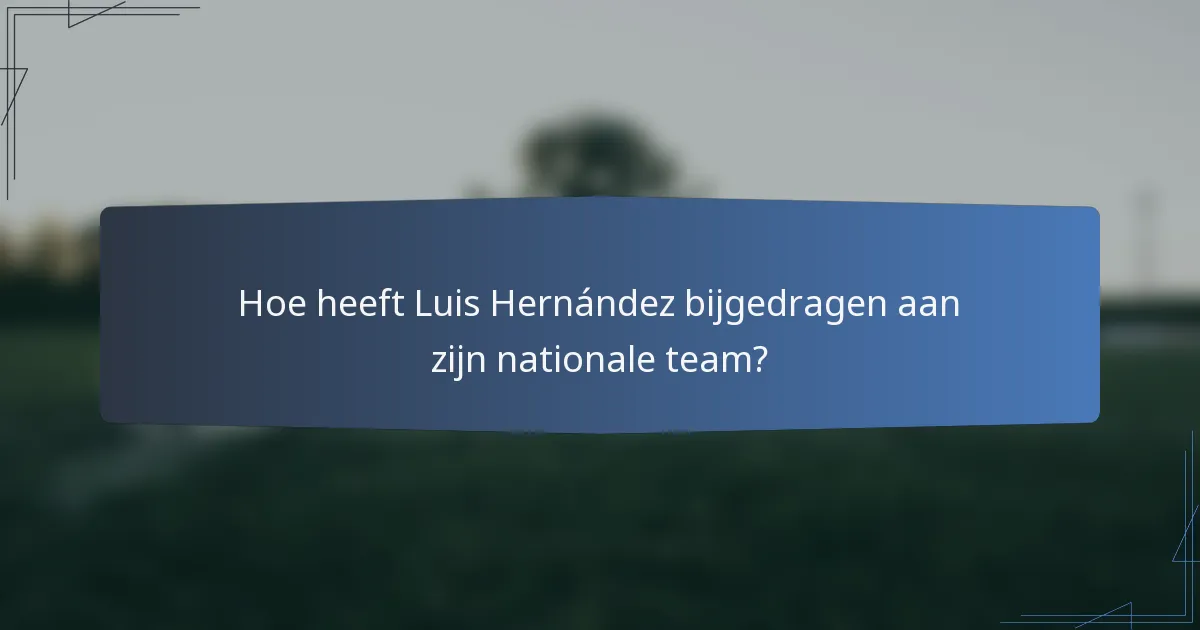 Hoe heeft Luis Hernández bijgedragen aan zijn nationale team?