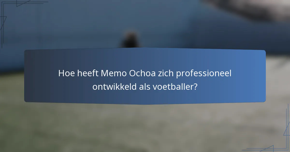 Hoe heeft Memo Ochoa zich professioneel ontwikkeld als voetballer?