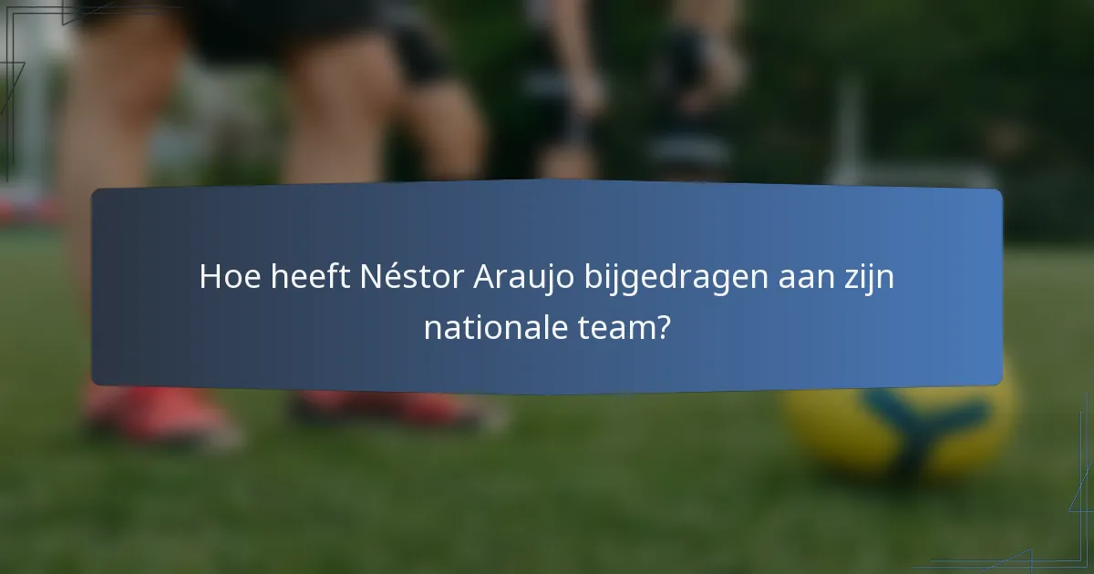Hoe heeft Néstor Araujo bijgedragen aan zijn nationale team?
