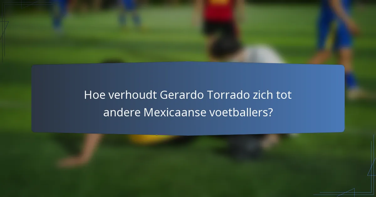 Hoe verhoudt Gerardo Torrado zich tot andere Mexicaanse voetballers?