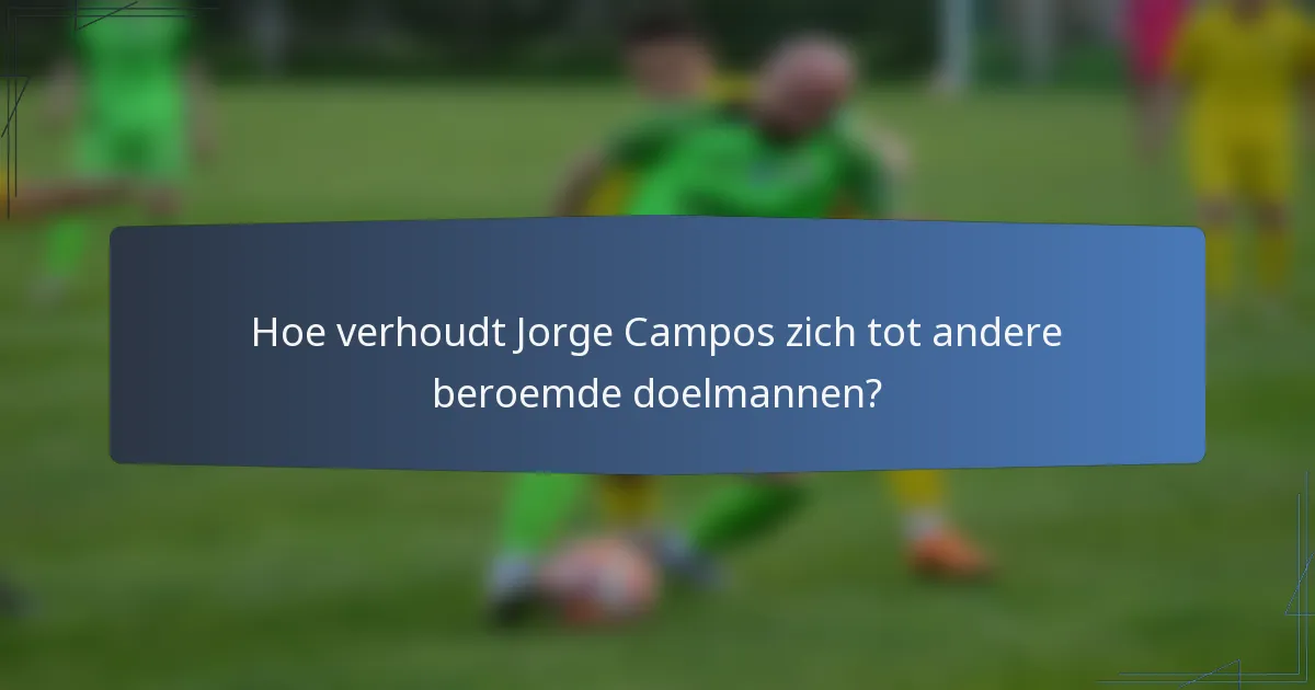 Hoe verhoudt Jorge Campos zich tot andere beroemde doelmannen?