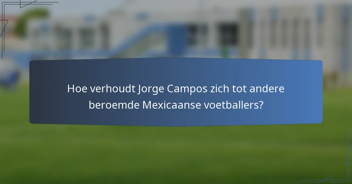Hoe verhoudt Jorge Campos zich tot andere beroemde Mexicaanse voetballers?