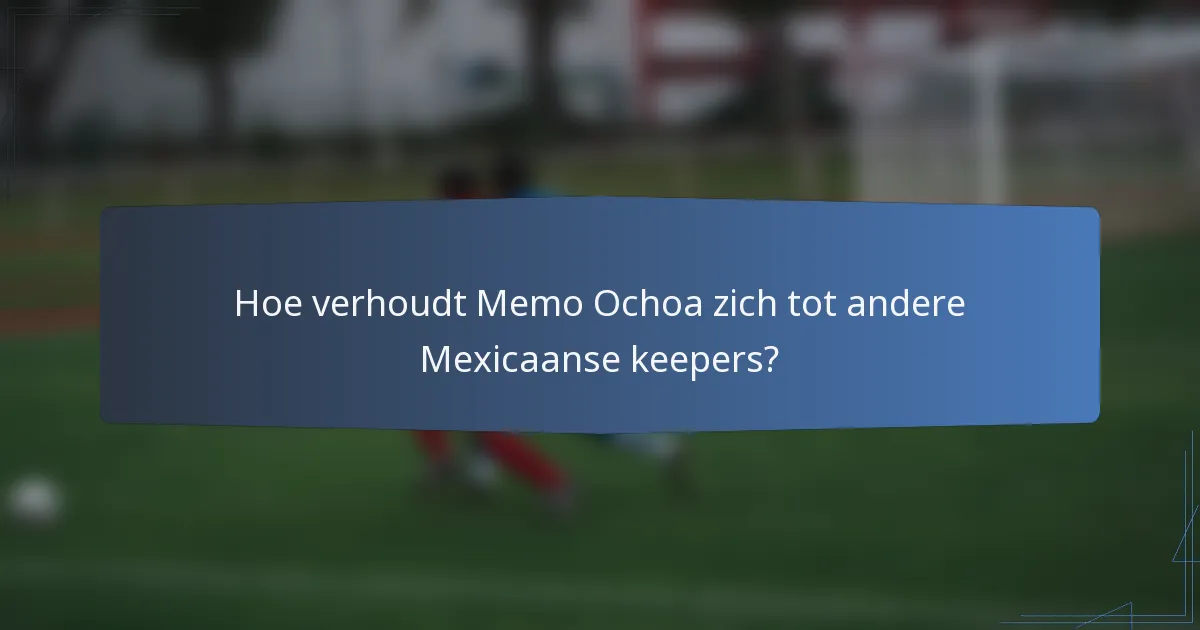 Hoe verhoudt Memo Ochoa zich tot andere Mexicaanse keepers?