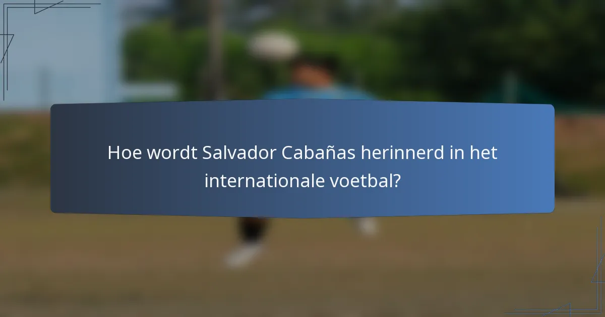 Hoe wordt Salvador Cabañas herinnerd in het internationale voetbal?