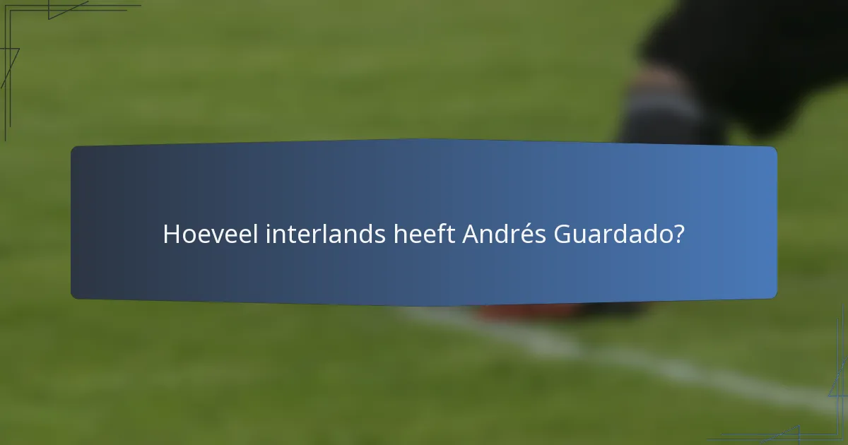 Hoeveel interlands heeft Andrés Guardado?
