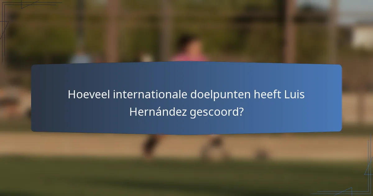 Hoeveel internationale doelpunten heeft Luis Hernández gescoord?