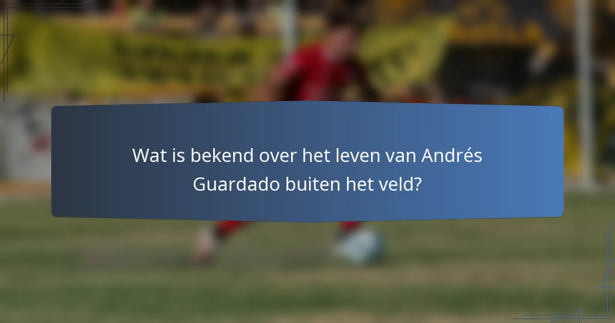 Wat is bekend over het leven van Andrés Guardado buiten het veld?