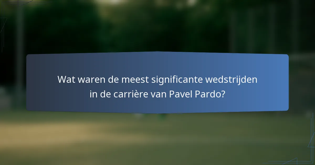 Wat waren de meest significante wedstrijden in de carrière van Pavel Pardo?