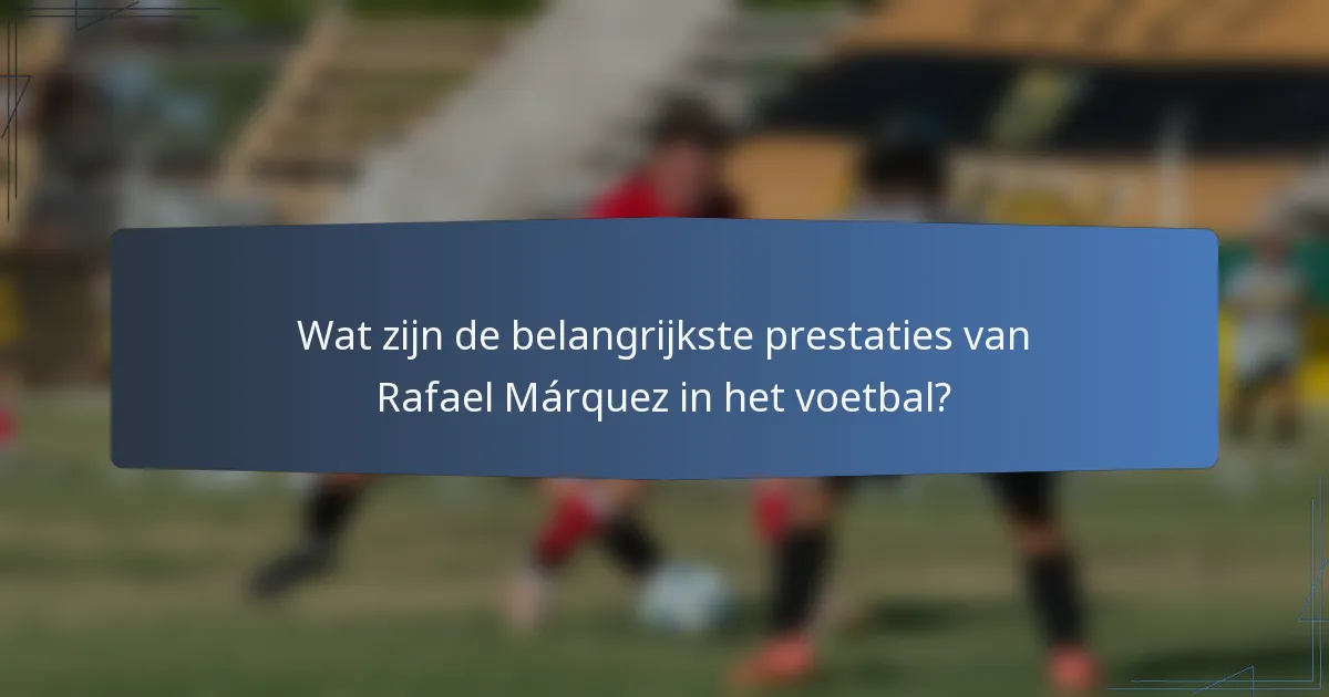 Wat zijn de belangrijkste prestaties van Rafael Márquez in het voetbal?
