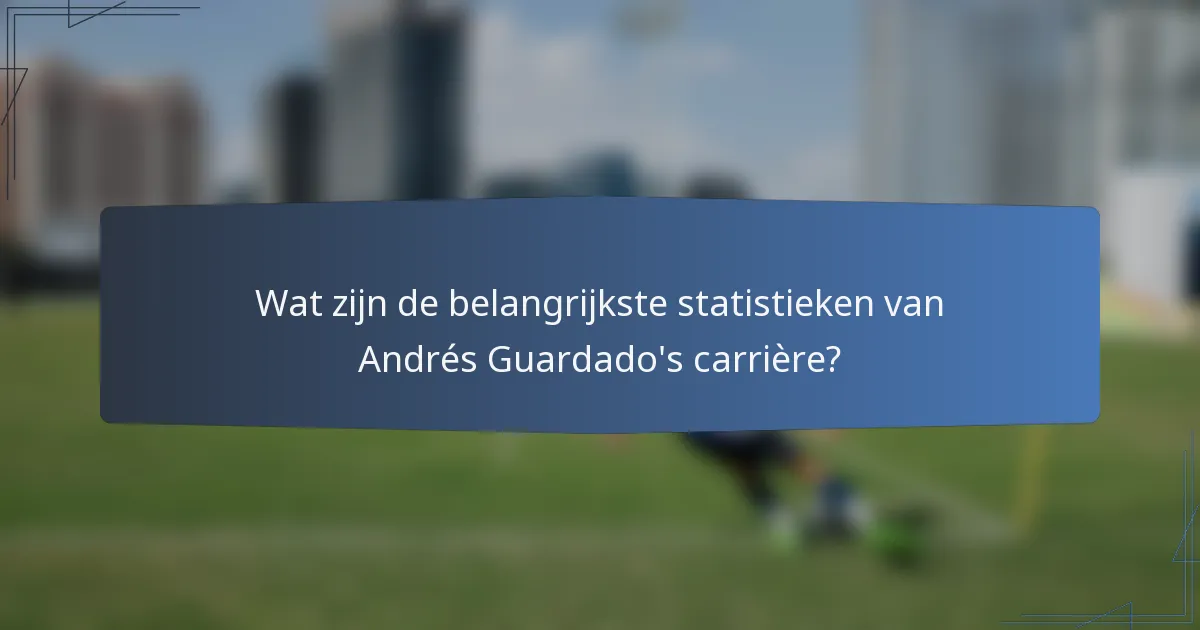 Wat zijn de belangrijkste statistieken van Andrés Guardado's carrière?