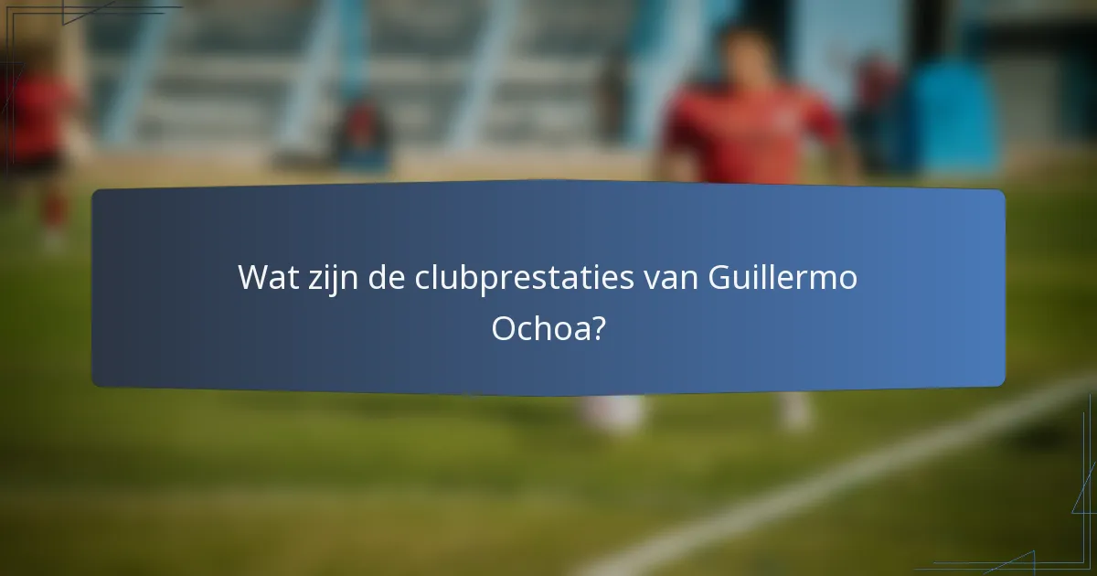 Wat zijn de clubprestaties van Guillermo Ochoa?