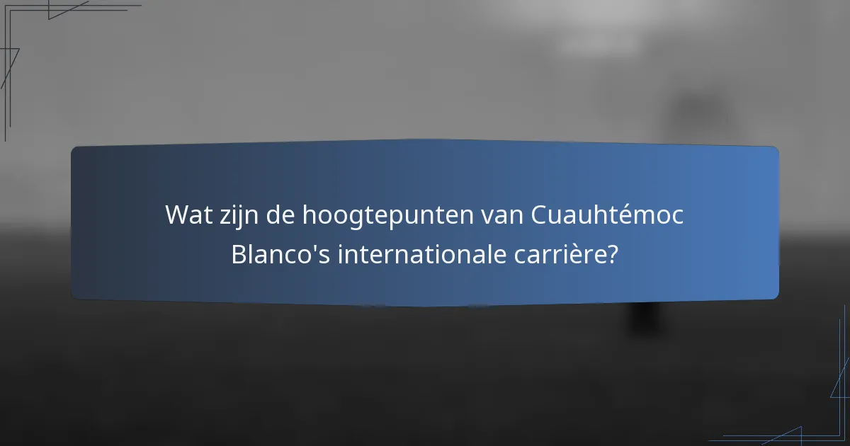 Wat zijn de hoogtepunten van Cuauhtémoc Blanco's internationale carrière?