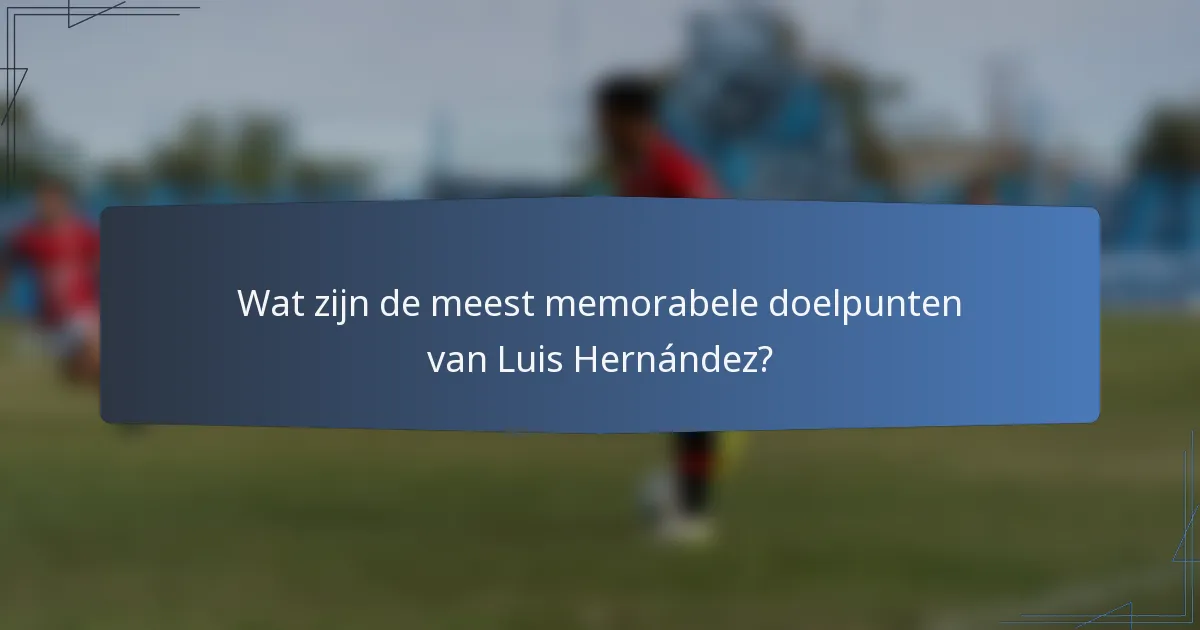 Wat zijn de meest memorabele doelpunten van Luis Hernández?
