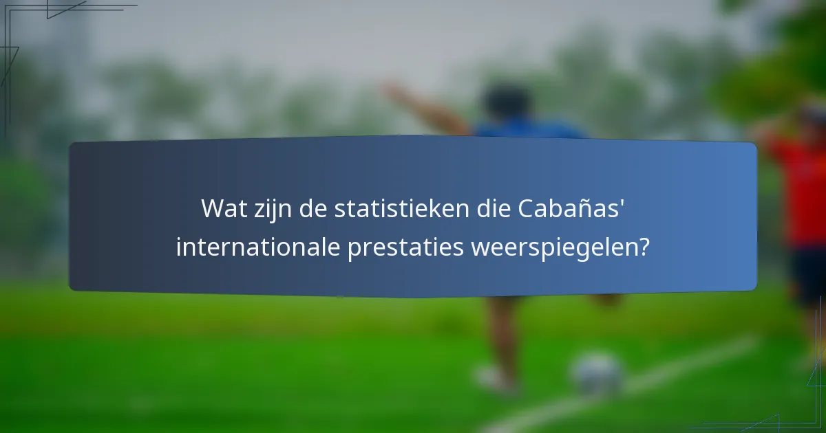 Wat zijn de statistieken die Cabañas' internationale prestaties weerspiegelen?