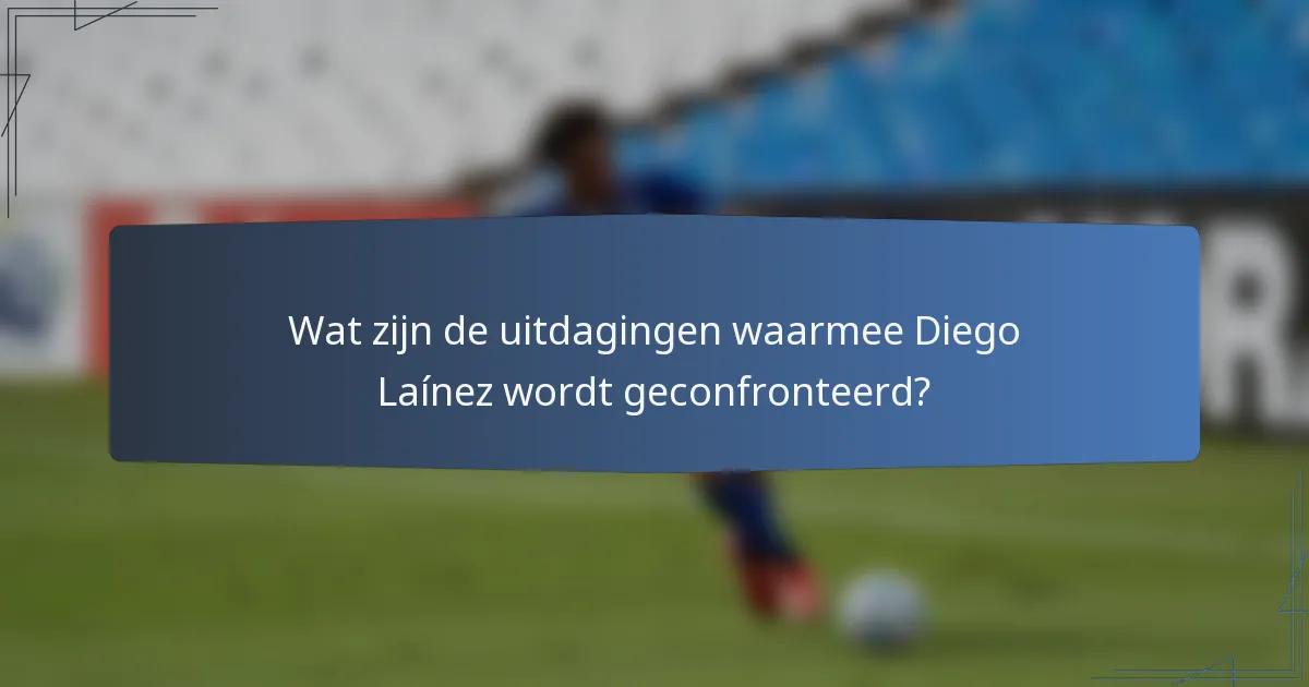 Wat zijn de uitdagingen waarmee Diego Laínez wordt geconfronteerd?