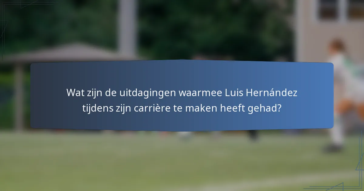 Wat zijn de uitdagingen waarmee Luis Hernández tijdens zijn carrière te maken heeft gehad?