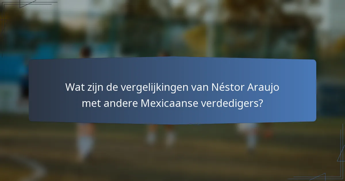 Wat zijn de vergelijkingen van Néstor Araujo met andere Mexicaanse verdedigers?