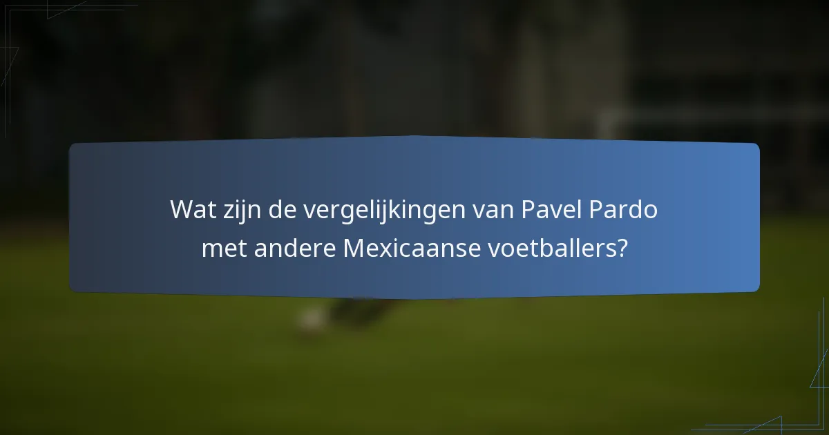 Wat zijn de vergelijkingen van Pavel Pardo met andere Mexicaanse voetballers?
