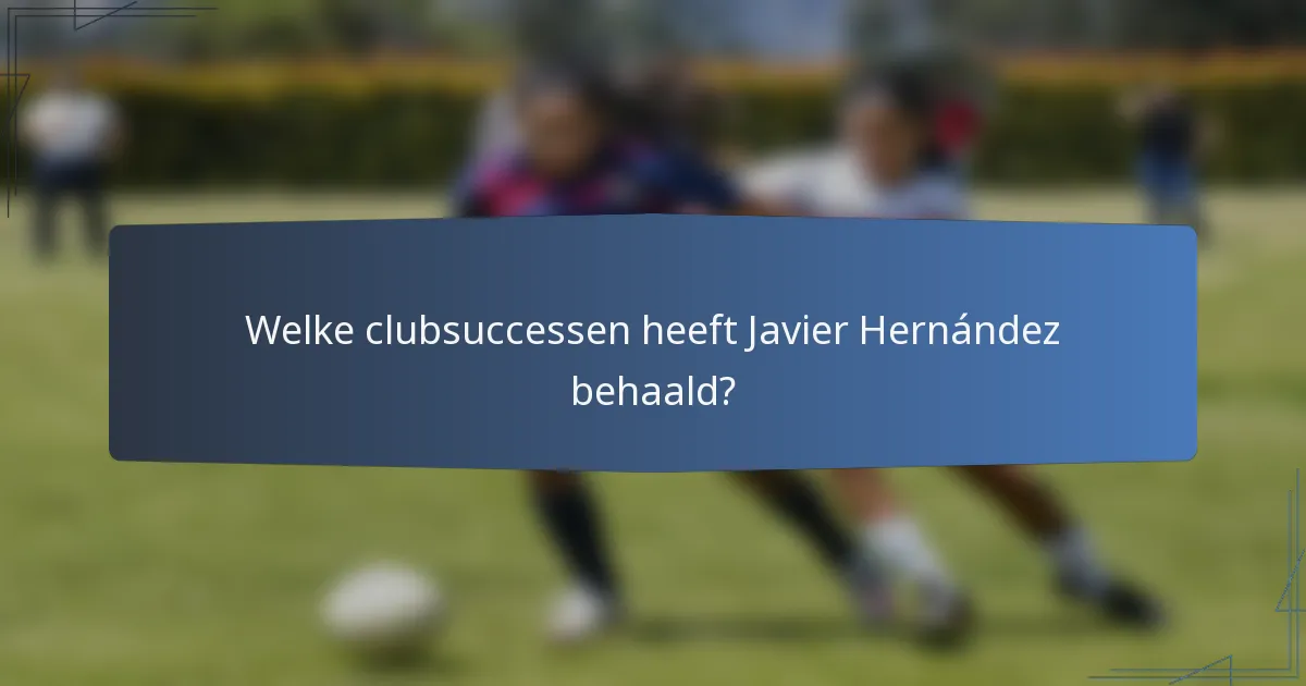 Welke clubsuccessen heeft Javier Hernández behaald?