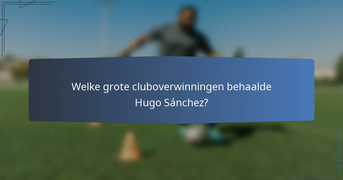Welke grote cluboverwinningen behaalde Hugo Sánchez?