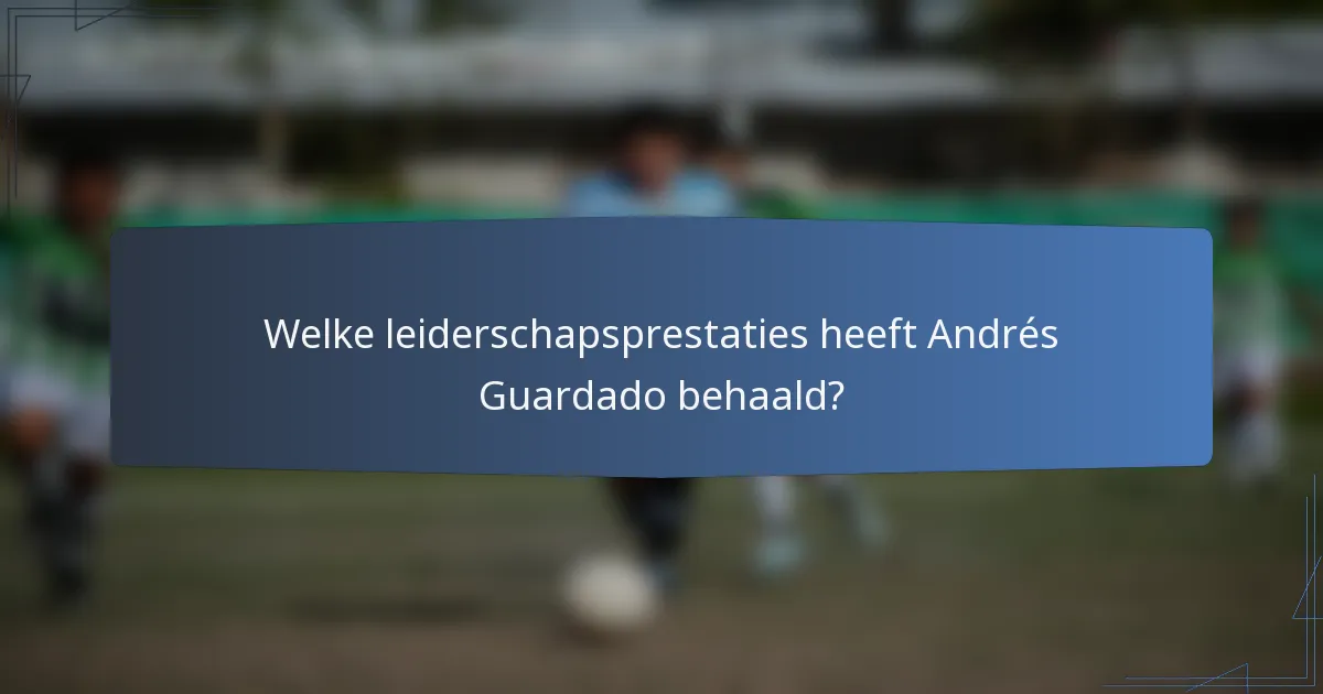Welke leiderschapsprestaties heeft Andrés Guardado behaald?