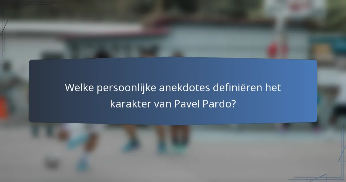 Welke persoonlijke anekdotes definiëren het karakter van Pavel Pardo?