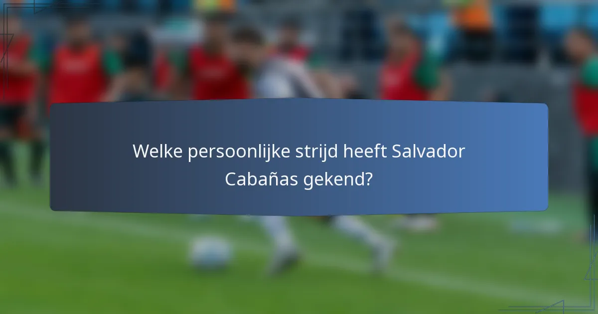 Welke persoonlijke strijd heeft Salvador Cabañas gekend?