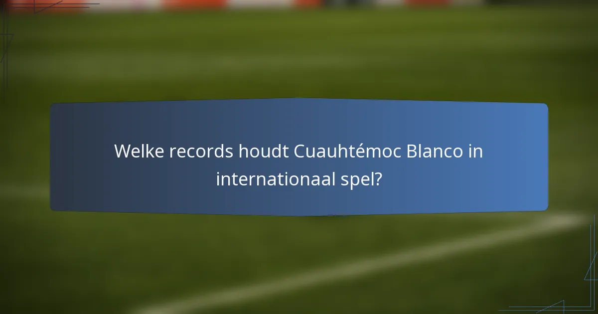 Welke records houdt Cuauhtémoc Blanco in internationaal spel?