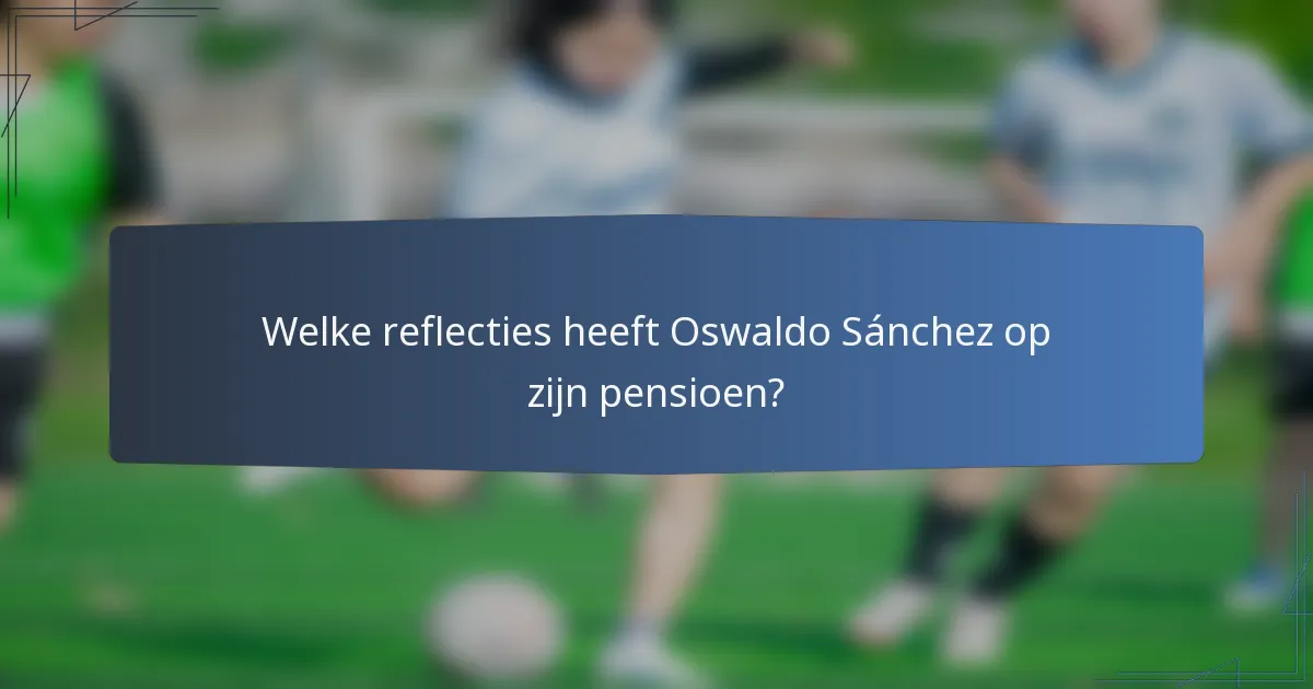 Welke reflecties heeft Oswaldo Sánchez op zijn pensioen?