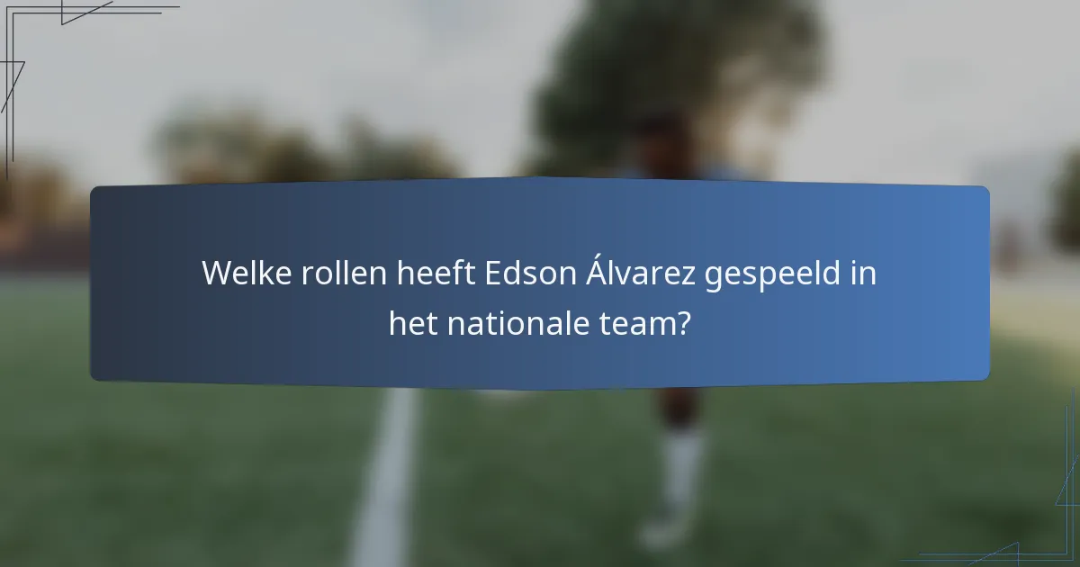 Welke rollen heeft Edson Álvarez gespeeld in het nationale team?