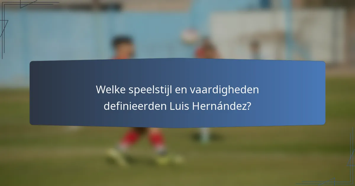 Welke speelstijl en vaardigheden definieerden Luis Hernández?